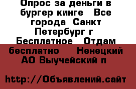 Опрос за деньги в бургер кинге - Все города, Санкт-Петербург г. Бесплатное » Отдам бесплатно   . Ненецкий АО,Выучейский п.